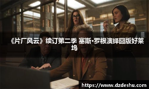 ng28南宫《片厂风云》续订第二季 塞斯·罗根演绎囧版好莱坞