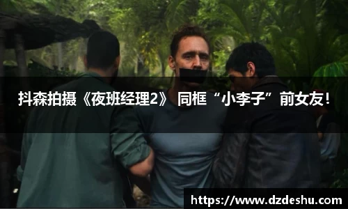 ng28南宫抖森拍摄《夜班经理2》 同框“小李子”前女友！